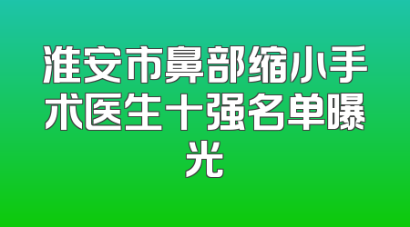淮安市鼻部缩小手术医生十强名单曝光