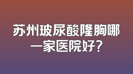 苏州玻尿酸隆胸哪一家医院好？