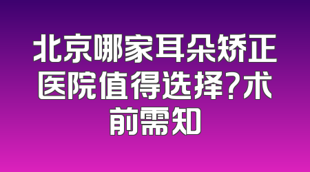 北京哪家耳朵矫正医院值得选择？术前需知