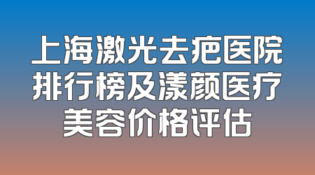 上海激光去疤医院排行榜及漾颜医疗美容价格评估