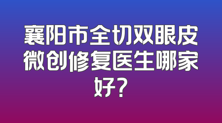 襄阳市全切双眼皮微创修复医生哪家好？