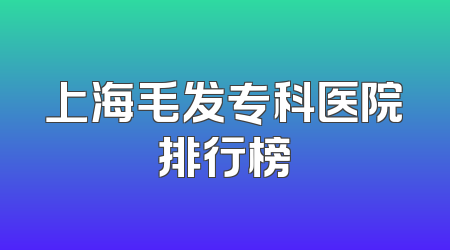 上海毛发专科医院排行榜