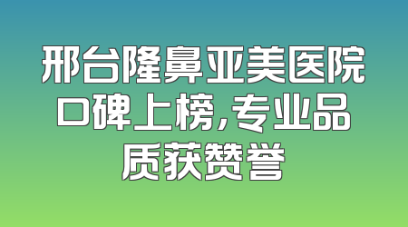 邢台隆鼻亚美医院口碑上榜，专业品质获赞誉