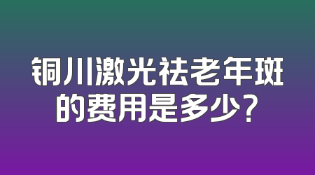 铜川激光祛老年斑的费用是多少？