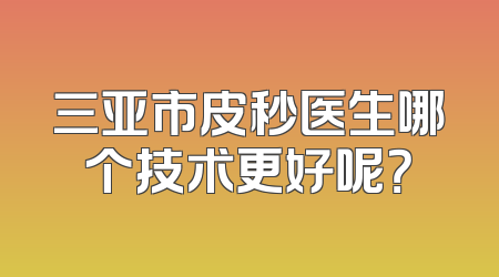 三亚市皮秒医生哪个技术更好呢？
