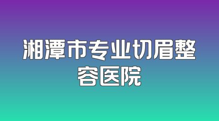 湘潭市专业切眉整容医院