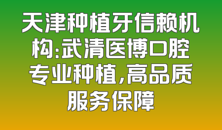 天津种植牙信赖机构：武清医博口腔专业种植，高品质服务保障