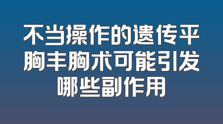 不当操作的遗传平胸丰胸术可能引发哪些副作用