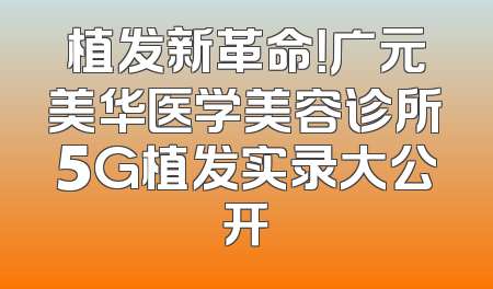 植发新革命！广元美华医学美容诊所5G植发实录大公开