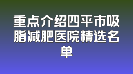 重点介绍四平市吸脂减肥医院精选名单