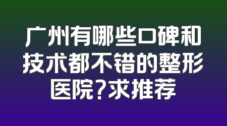 广州有哪些口碑和技术都不错的整形医院？求推荐