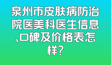 泉州市皮肤病防治院医美科医生信息、口碑及价格表怎样？