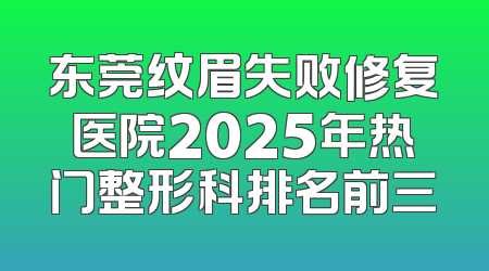 东莞纹眉失败修复医院2025年热门整形科排名前三