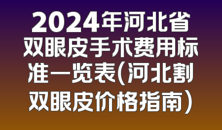 2024年河北省双眼皮手术费用标准一览表（河北割双眼皮价格指南）