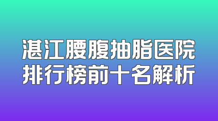 湛江腰腹抽脂医院排行榜前十名解析