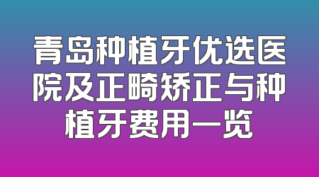 青岛种植牙优选医院及正畸矫正与种植牙费用一览
