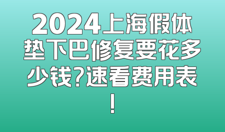 2024上海假体垫下巴修复要花多少钱？速看费用表!