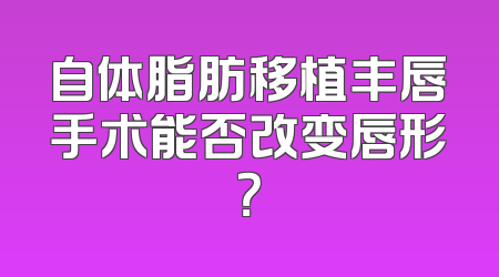 自体脂肪移植丰唇手术能否改变唇形？