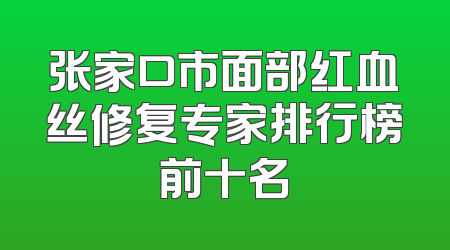 张家口市面部红血丝修复专家排行榜前十名