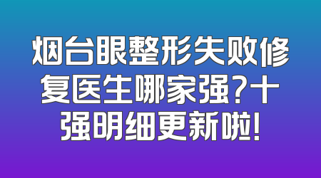 烟台眼整形失败修复医生哪家强？十强明细更新啦！