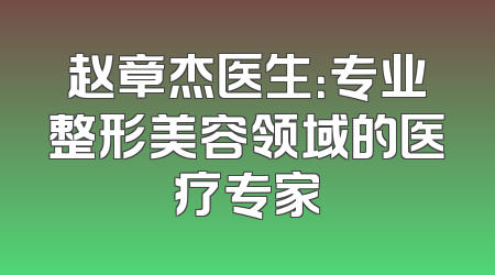 赵章杰医生：专业整形美容领域的医疗专家
