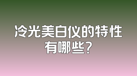 冷光美白仪的特性有哪些？