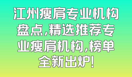 江州瘦肩专业机构盘点，精选推荐专业瘦肩机构，榜单全新出炉！