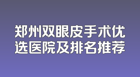 郑州双眼皮手术优选医院及排名推荐