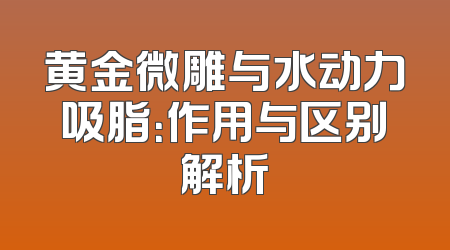黄金微雕与水动力吸脂：作用与区别解析