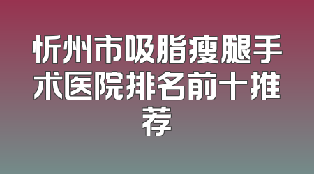 忻州市吸脂瘦腿手术医院排名前十推荐