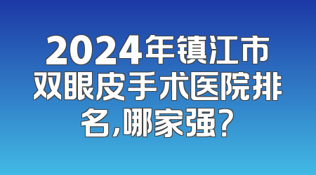 2024年镇江市双眼皮手术医院排名，哪家强？