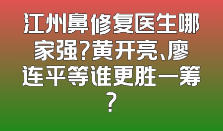 江州鼻修复医生哪家强？黄开亮、廖连平等谁更胜一筹？