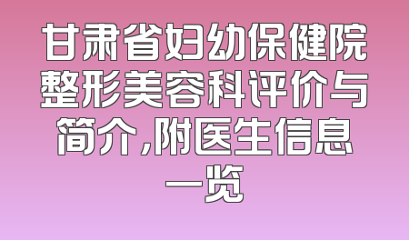 甘肃省妇幼保健院整形美容科评价与简介，附医生信息一览