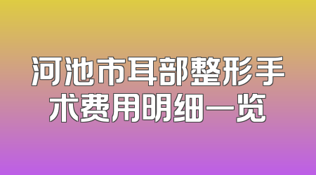 河池市耳部整形手术费用明细一览