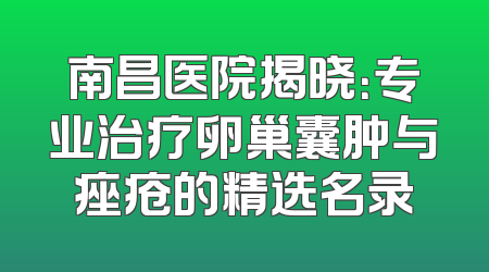 南昌医院揭晓：专业治疗卵巢囊肿与痤疮的精选名录
