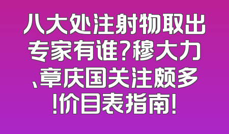 八大处注射物取出专家有谁？穆大力、章庆国关注颇多！价目表指南！