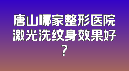 唐山哪家整形医院激光洗纹身效果好？