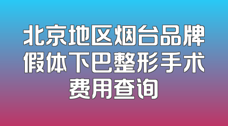 北京地区烟台品牌假体下巴整形手术费用查询