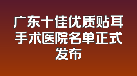 广东十佳优质贴耳手术医院名单正式发布