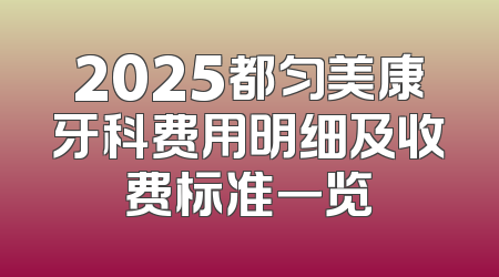 2025都匀美康牙科费用明细及收费标准一览