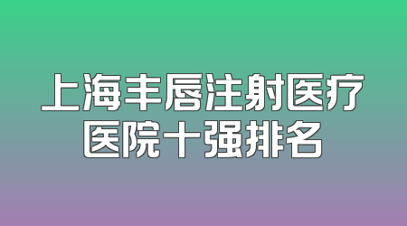 上海丰唇注射医疗医院十强排名