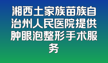 湘西土家族苗族自治州人民医院提供肿眼泡整形手术服务