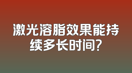 激光溶脂效果能持续多长时间？