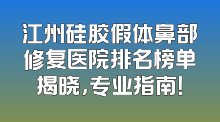 江州硅胶假体鼻部修复医院排名榜单揭晓，专业指南！