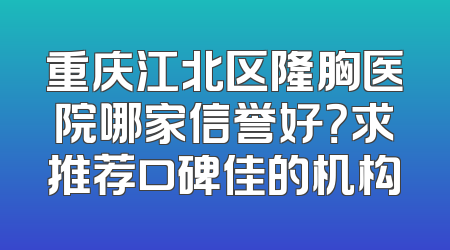 重庆江北区隆胸医院哪家信誉好？求推荐口碑佳的机构