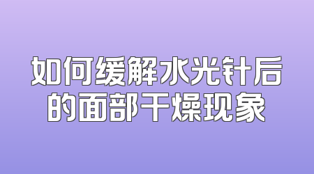如何缓解水光针后的面部干燥现象