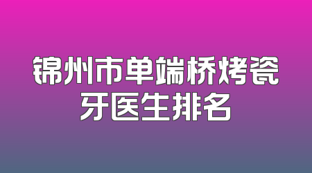 锦州市单端桥烤瓷牙医生排名