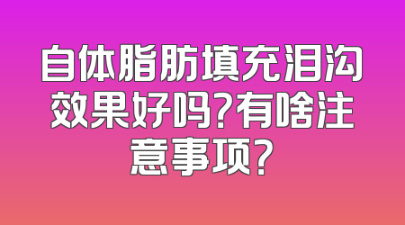 自体脂肪填充泪沟效果好吗？有啥注意事项？