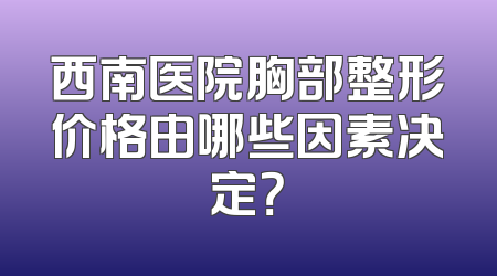 西南医院胸部整形价格由哪些因素决定？