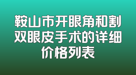 鞍山市开眼角和割双眼皮手术的详细价格列表